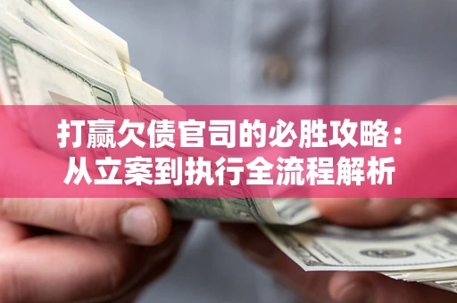 北京打赢欠债官司的必胜攻略：从立案到执行全流程解析