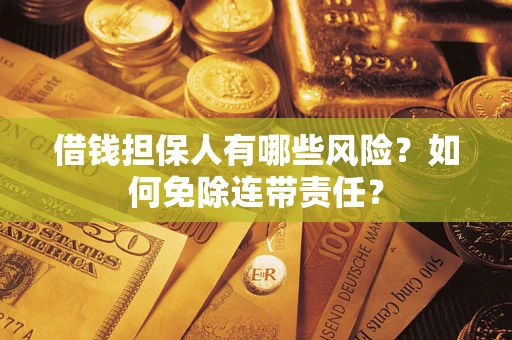 北京借钱担保人有哪些风险？如何免除连带责任？