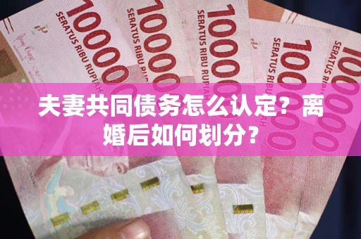 北京夫妻共同债务怎么认定？离婚后如何划分？