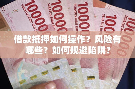 北京借款抵押如何操作?风险有哪些?如何规避陷阱? 北京借款抵押如何操作?风险有哪些?如何规避陷阱?