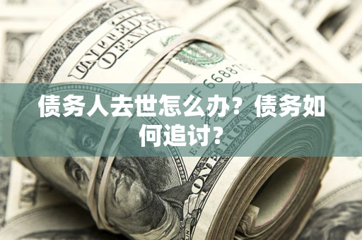 北京债务人去世怎么办？债务如何追讨？