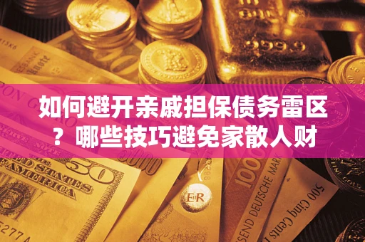 北京如何避开亲戚担保债务雷区？哪些技巧避免家散人财