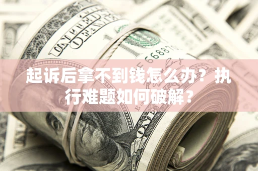 北京起诉后拿不到钱怎么办?执行难题如何破解? 北京起诉后拿不到钱怎么办?执行难题如何破解?