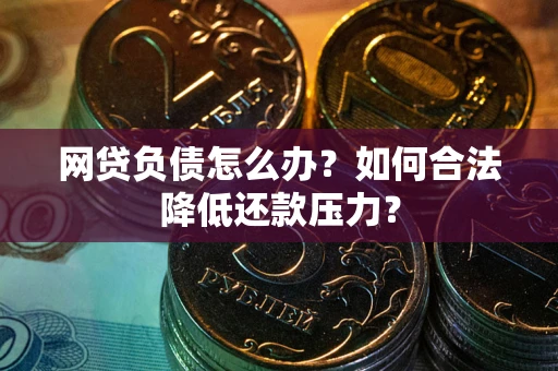北京网贷负债怎么办？如何合法降低还款压力？