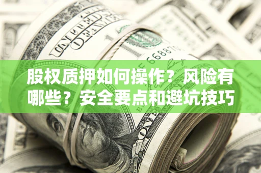 北京股权质押如何操作？风险有哪些？安全要点和避坑技巧？