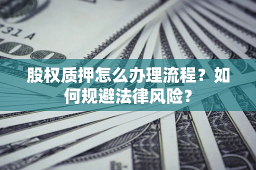 北京股权质押怎么办理流程？如何规避法律风险？