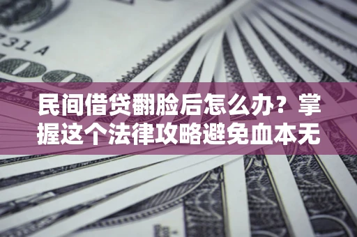 北京民间借贷翻脸后怎么办？掌握这个法律攻略避免血本无归