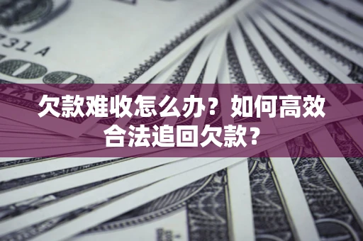 北京欠款难收怎么办？如何高效合法追回欠款？