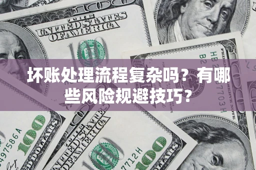 北京坏账处理流程复杂吗？有哪些风险规避技巧？