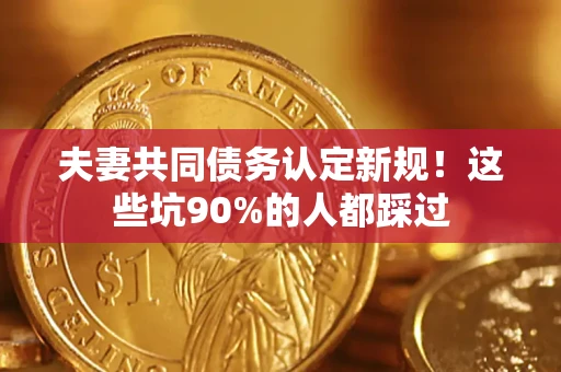 北京夫妻共同债务认定新规！这些坑90%的人都踩过