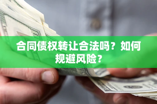 北京合同债权转让合法吗?如何规避风险? 北京合同债权转让合法吗?如何规避风险?