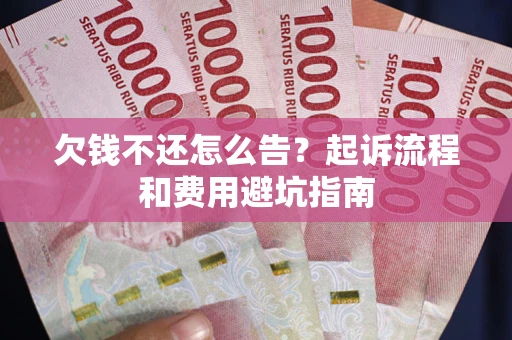 北京欠钱不还怎么告?起诉流程和费用避坑指南 北京欠钱不还怎么告?起诉流程和费用避坑指南
