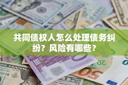 北京共同债权人怎么处理债务纠纷？风险有哪些？