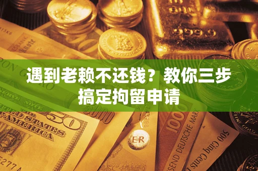 北京遇到老赖不还钱？教你三步搞定拘留申请