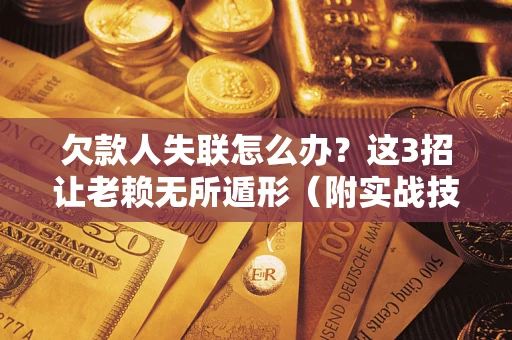 北京欠款人失联怎么办？这3招让老赖无所遁形（附实战技巧）