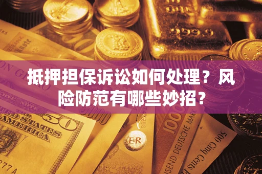 北京抵押担保诉讼如何处理？风险防范有哪些妙招？