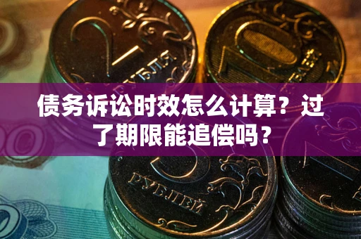 北京债务诉讼时效怎么计算？过了期限能追偿吗？