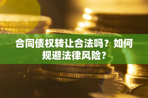 北京合同债权转让合法吗？如何规避法律风险？