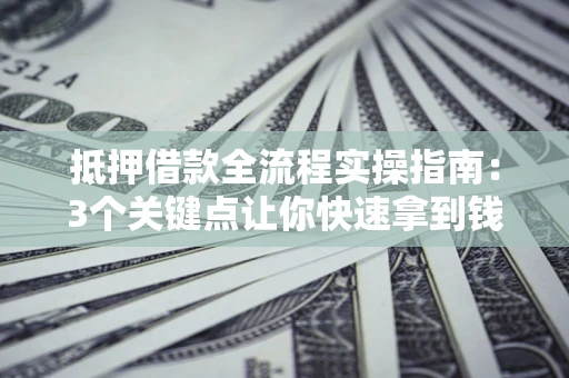 北京抵押借款全流程实操指南：3个关键点让你快速拿到钱