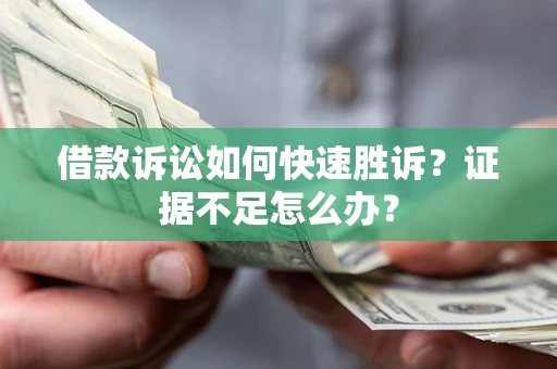 北京借款诉讼如何快速胜诉？证据不足怎么办？
