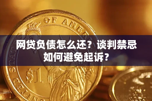 北京网贷负债怎么还？谈判禁忌如何避免起诉？