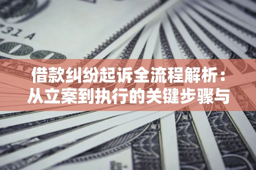 北京借款纠纷起诉全流程解析：从立案到执行的关键步骤与防败诉指南