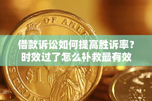 北京借款诉讼如何提高胜诉率？时效过了怎么补救最有效