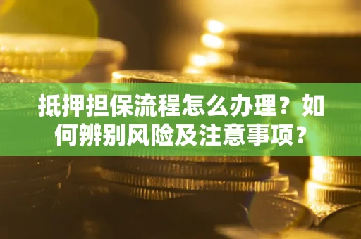 北京抵押担保流程怎么办理？如何辨别风险及注意事项？
