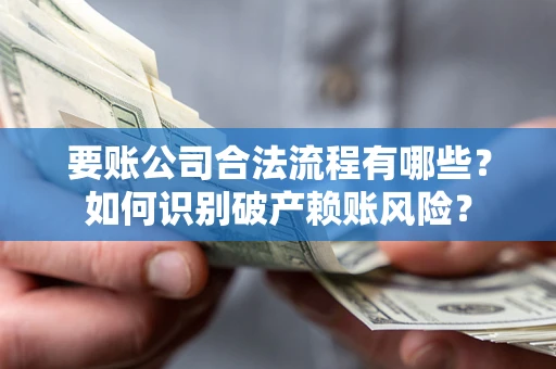 北京要账公司合法流程有哪些？如何识别破产赖账风险？