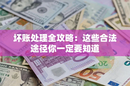 北京坏账处理全攻略：这些合法途径你一定要知道