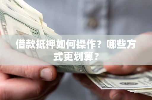 北京借款抵押如何操作？哪些方式更划算？