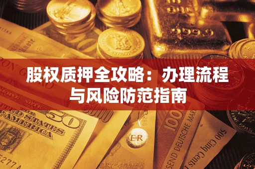北京股权质押全攻略：办理流程与风险防范指南