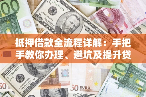 北京抵押借款全流程详解：手把手教你办理、避坑及提升贷款额度