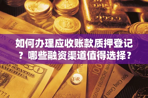 北京如何办理应收账款质押登记？哪些融资渠道值得选择？