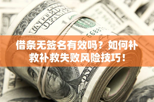 北京借条无签名有效吗？如何补救补救失败风险技巧！