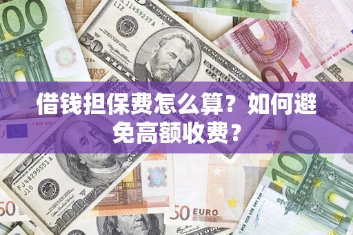 北京借钱担保费怎么算？如何避免高额收费？