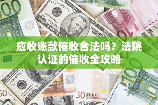 北京应收账款催收合法吗？法院认证的催收全攻略