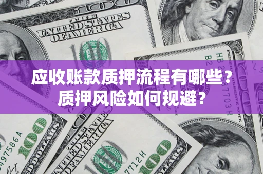北京应收账款质押流程有哪些？质押风险如何规避？