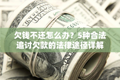 北京欠钱不还怎么办？5种合法追讨欠款的法律途径详解