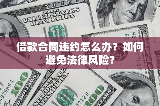北京借款合同违约怎么办？如何避免法律风险？