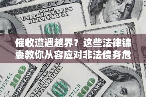 北京催收遭遇越界？这些法律锦囊教你从容应对非法债务危机
