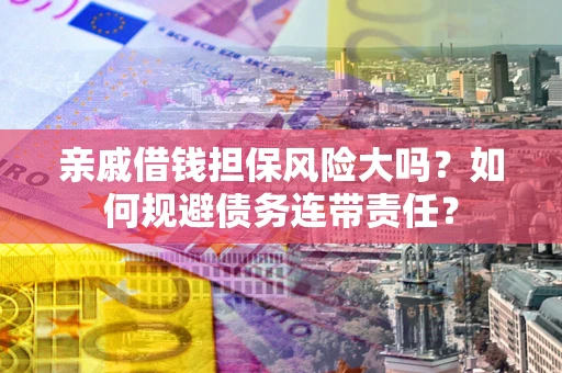 北京亲戚借钱担保风险大吗？如何规避债务连带责任？