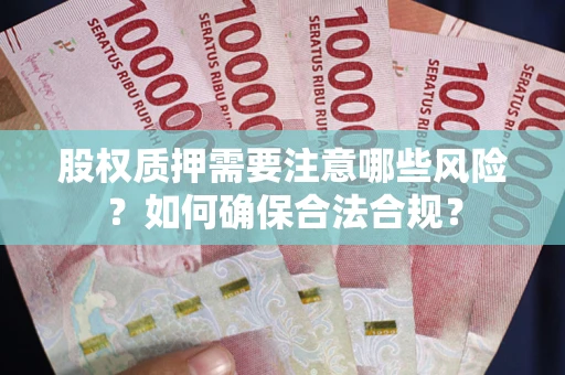 北京股权质押需要注意哪些风险？如何确保合法合规？