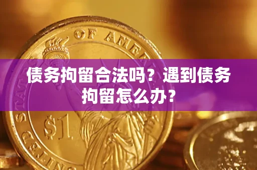 北京债务拘留合法吗？遇到债务拘留怎么办？