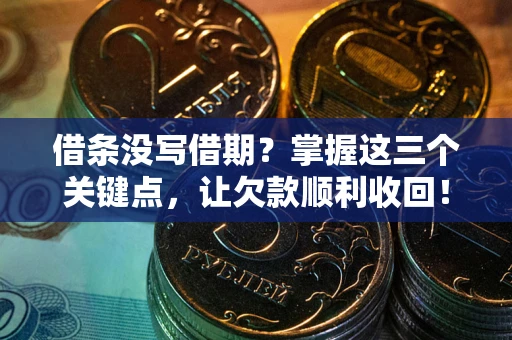 北京借条没写借期？掌握这三个关键点，让欠款顺利收回！