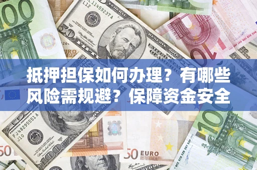 北京抵押担保如何办理？有哪些风险需规避？保障资金安全