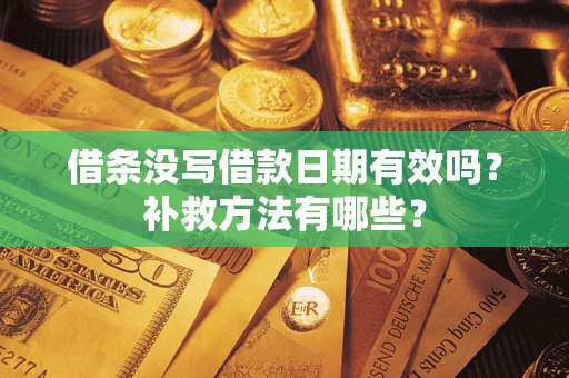 北京借条没写借款日期有效吗?补救方法有哪些? 北京借条没写借款日期有效吗?补救方法有哪些?