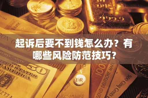 北京起诉后要不到钱怎么办?有哪些风险防范技巧? 北京起诉后要不到钱怎么办?有哪些风险防范技巧?