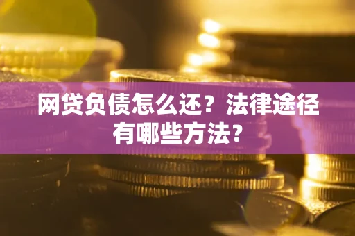 北京网贷负债怎么还？法律途径有哪些方法？