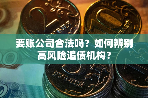 北京要账公司合法吗？如何辨别高风险追债机构？